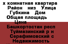 2-х комнатная квартира . › Район ­ низ › Улица ­ Губкина › Дом ­ 2 › Общая площадь ­ 48 › Цена ­ 1 250 000 - Башкортостан респ., Туймазинский р-н, Серафимовский с. Недвижимость » Квартиры продажа   